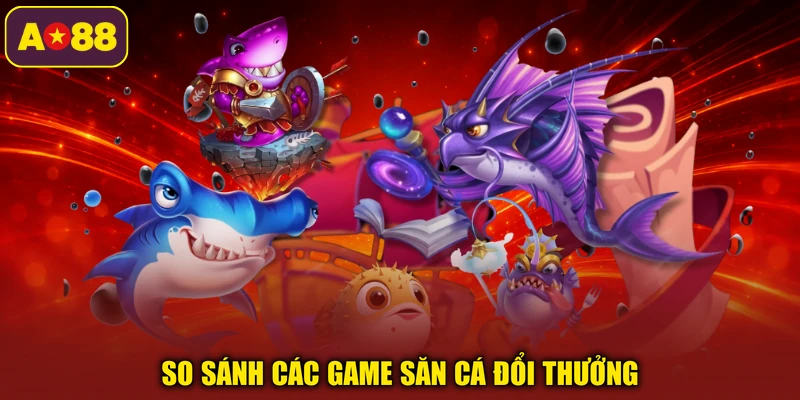 So sánh các game săn cá đổi thưởng